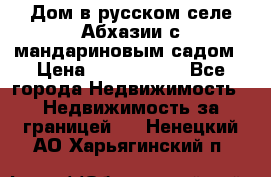 Дом в русском селе Абхазии с мандариновым садом › Цена ­ 1 000 000 - Все города Недвижимость » Недвижимость за границей   . Ненецкий АО,Харьягинский п.